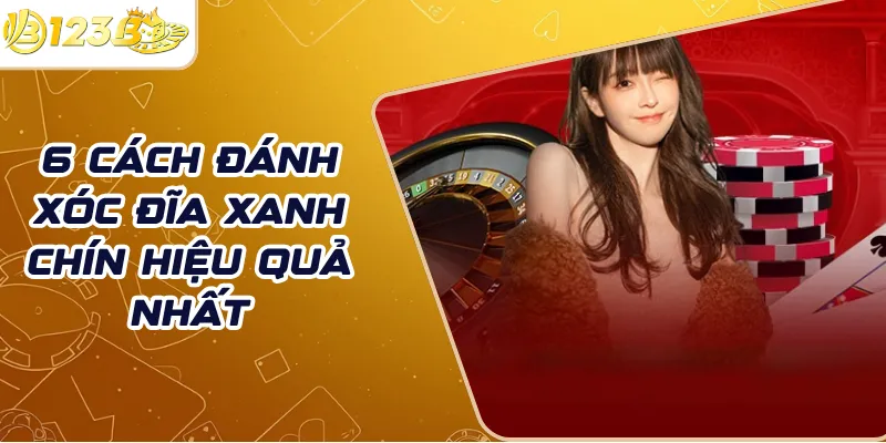 6 Cách đánh xóc đĩa xanh chín hiệu quả nhất