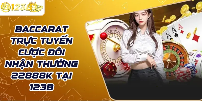 Baccarat trực tuyến cược đôi nhận thưởng 22888k tại 123B