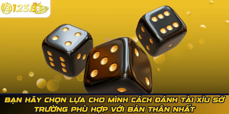 Bạn hãy chọn lựa cho mình cách đánh tài xỉu sở trường phù hợp với bản thân nhất