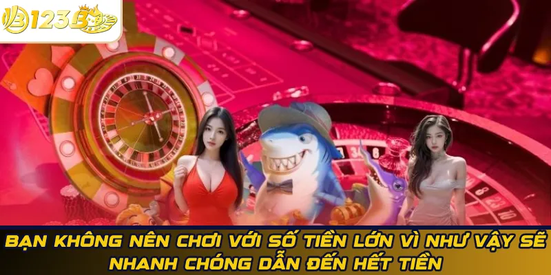 Bạn không nên chơi với số tiền lớn vì như vậy sẽ nhanh chóng dẫn đến hết tiền