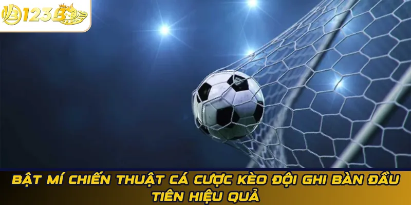 Bật mí chiến thuật cá cược kèo đội ghi bàn đầu tiên hiệu quả