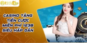Casino tặng tiền cược miễn phí 123B siêu hấp dẫn