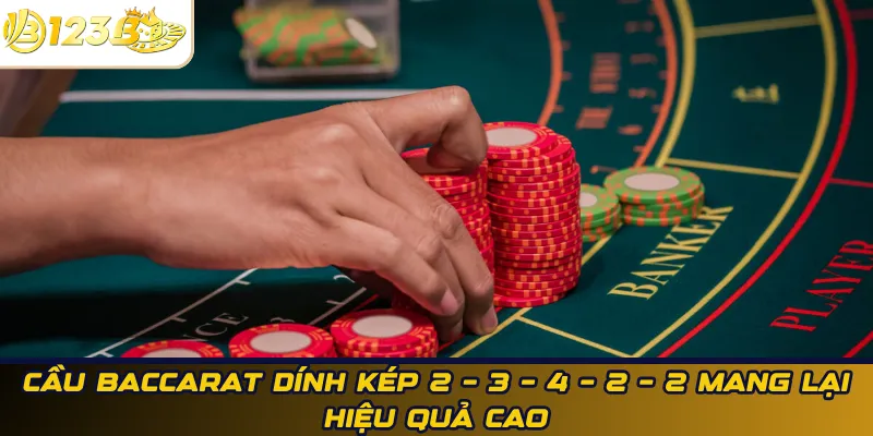 Cầu Baccarat dính kép 2 – 3 – 4 – 2 – 2 mang lại hiệu quả cao