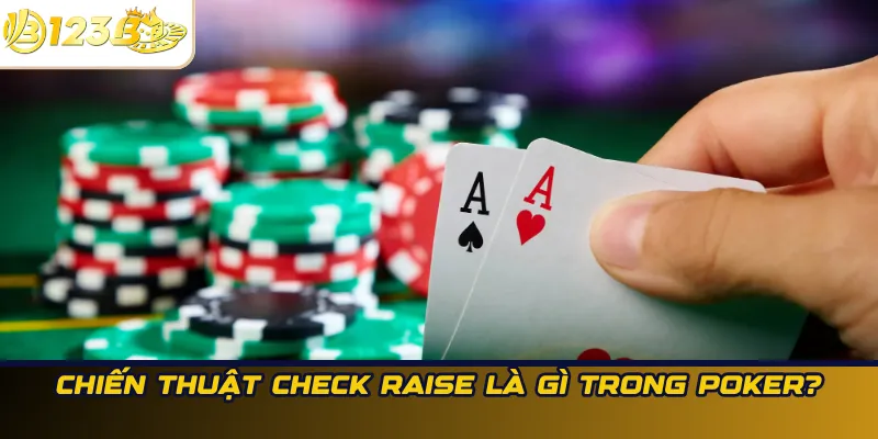 Chiến thuật Check Raise là gì trong Poker?