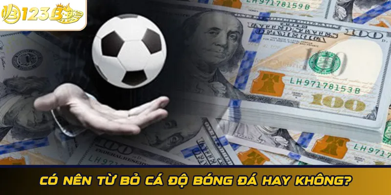 Có nên từ bỏ cá độ bóng đá