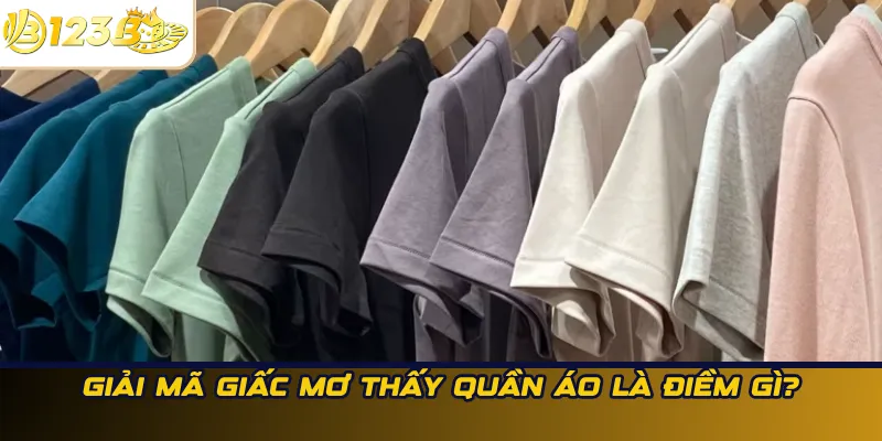 Giải mã giấc mơ thấy quần áo là điềm gì?