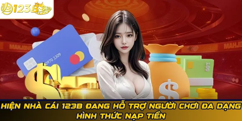 Hiện nhà cái 123B đang hỗ trợ người chơi đa dạng hình thức nạp tiền