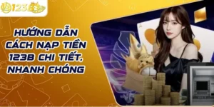 Hướng dẫn cách nạp tiền 123B chi tiết, nhanh chóng