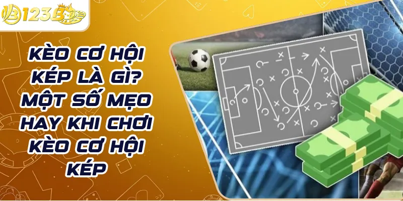 Kèo cơ hội kép là gì? Một số mẹo hay khi chơi kèo cơ hội kép