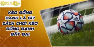 Kèo đồng banh là gì? Cách chơi kèo đồng banh bất bại