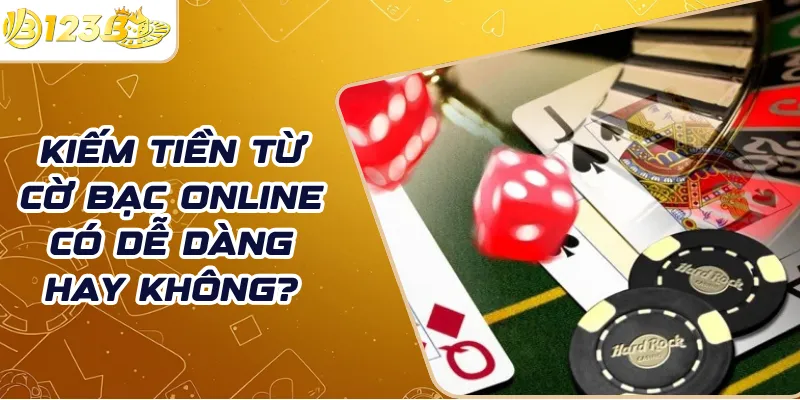Kiếm tiền từ cờ bạc online có dễ dàng hay không?