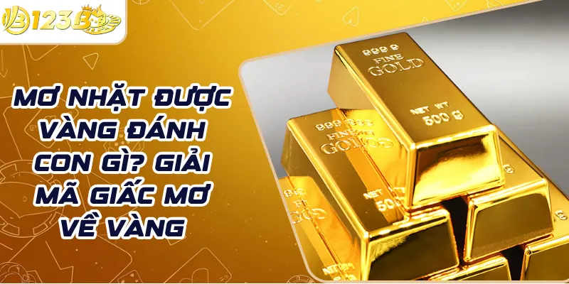 Mơ nhặt được vàng đánh con gì? Giải mã giấc mơ về vàng