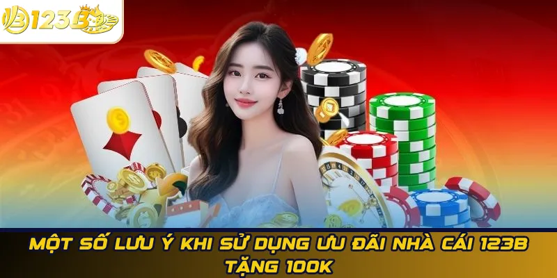 Một số lưu ý khi sử dụng ưu đãi nhà cái 123B tặng 100k