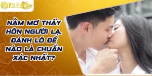 Nằm mơ thấy hôn người lạ, đánh lô đề nào là chuẩn xác nhất?