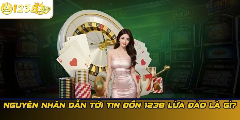 Nguyên nhân dẫn tới tin đồn 123B lừa đảo là gì?