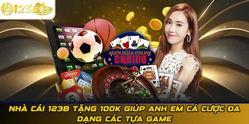 Nhà cái 123B tặng 100k giúp anh em cá cược đa dạng các tựa game