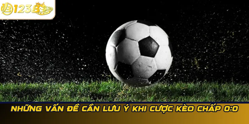 Những vấn đề cần lưu ý khi cược kèo chấp 0:0