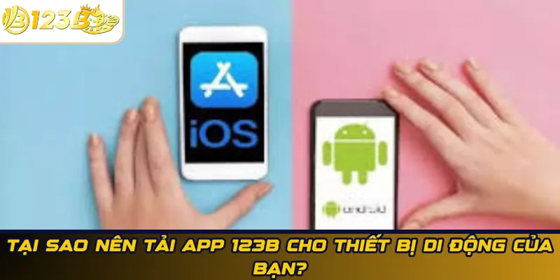 Tại sao nên tải app 123B cho thiết bị di động của bạn?