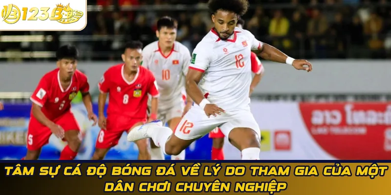 Tâm sự cá độ bóng đá về lý do tham gia của một dân chơi chuyên nghiệp