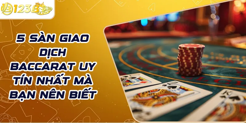5 sàn giao dịch baccarat uy tín nhất mà bạn nên biết