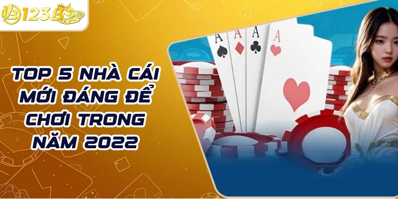Top 5 nhà cái mới đáng để chơi trong năm 2022