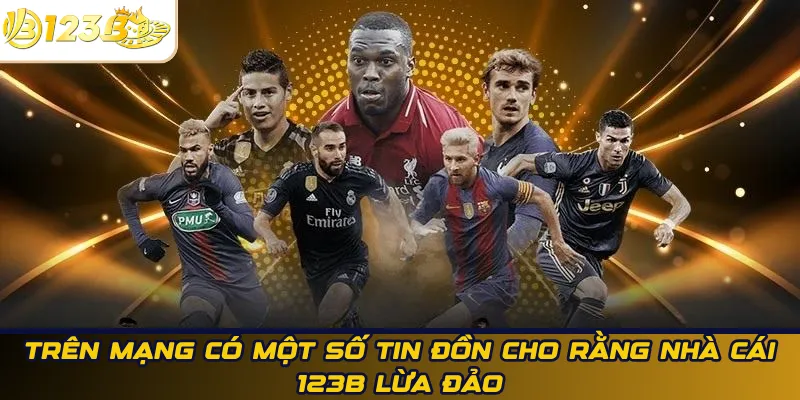 Trên mạng có một số tin đồn cho rằng nhà cái 123B lừa đảo