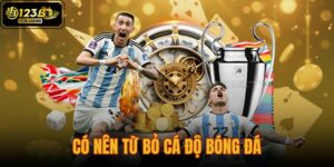 có nên từ bỏ cá độ bóng đá