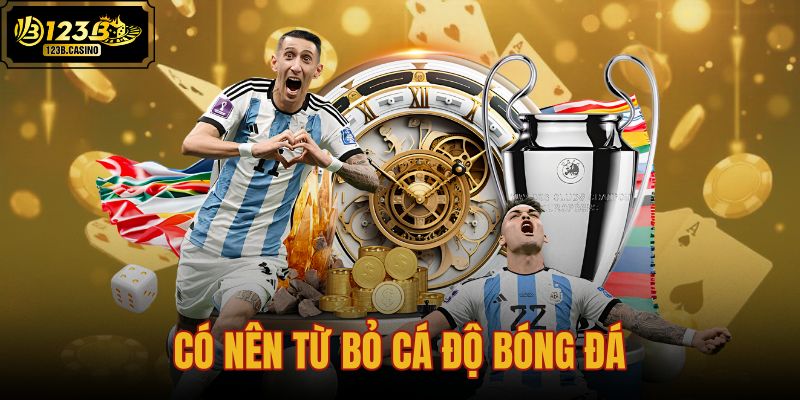 có nên từ bỏ cá độ bóng đá