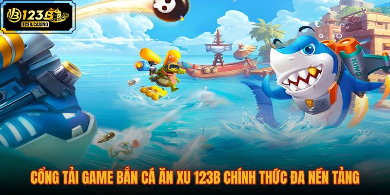 cong-tai-game-ban-ca-an-xu-123b-chinh-thuc-da-nen-tang