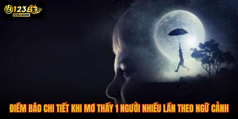 diem-bao-chi-tiet-khi-mo-thay-1-nguoi-nhieu-lan-theo-ngu-canh