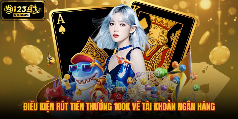 dieu-kien-rut-tien-thuong-100k-ve-tai-khoan-ngan-hang