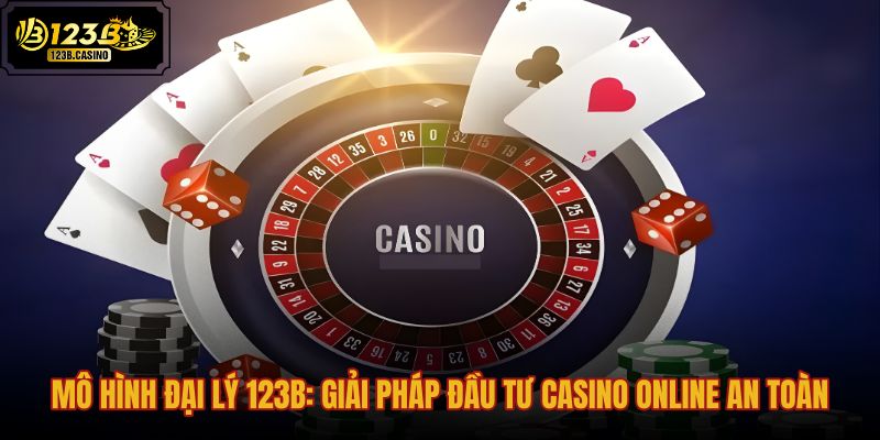 mo-hinh-dai-ly-123b-giai-phap-dau-tu-casino-online-an-toan