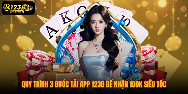 quy-trinh-3-buoc-tai-app-123b-de-nhan-100k-sieu-toc