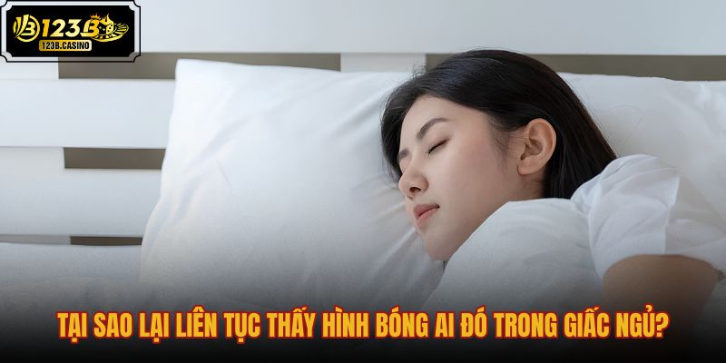 tai-sao-lai-lien-tuc-thay-hinh-bong-ai-do-trong-giac-ngu