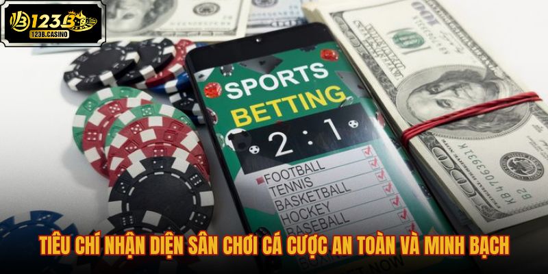tieu-chi-nhan-dien-san-choi-ca-cuoc-an-toan-va-minh-bach
